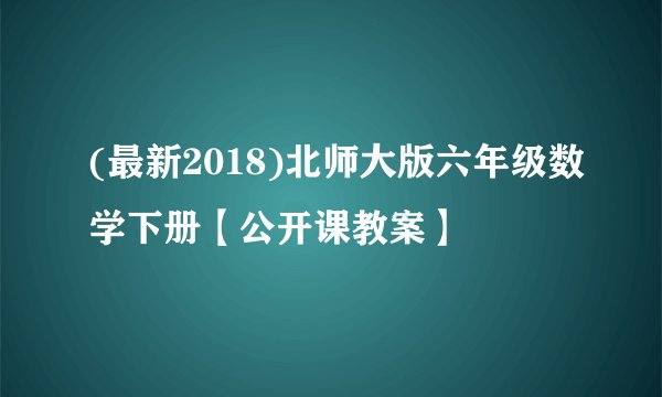 (最新2018)北师大版六年级数学下册【公开课教案】