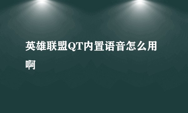 英雄联盟QT内置语音怎么用啊