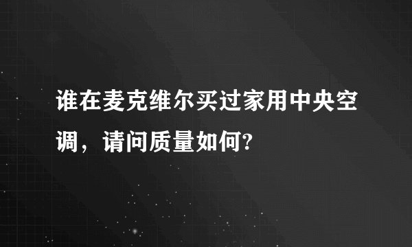 谁在麦克维尔买过家用中央空调，请问质量如何?