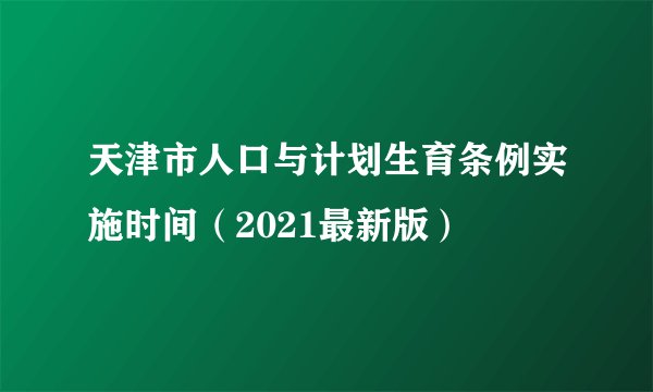 天津市人口与计划生育条例实施时间（2021最新版）