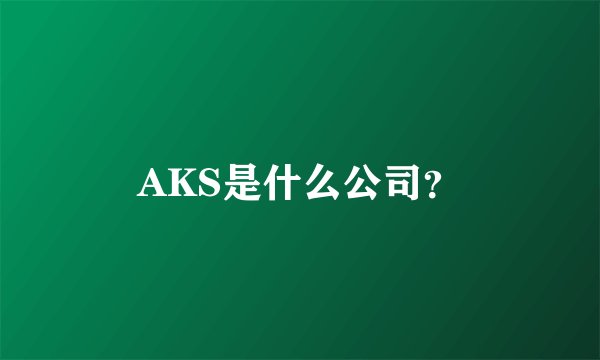 AKS是什么公司？