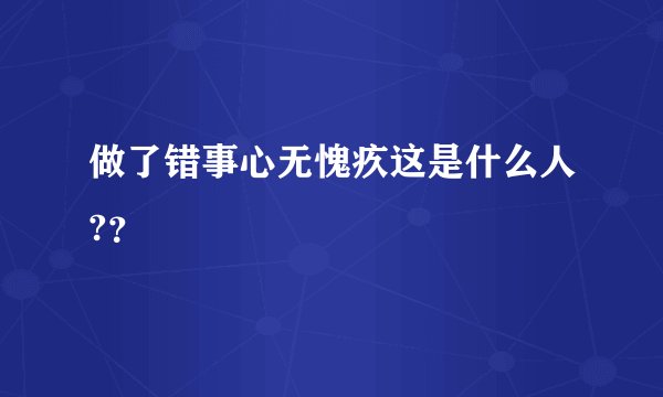 做了错事心无愧疚这是什么人?？