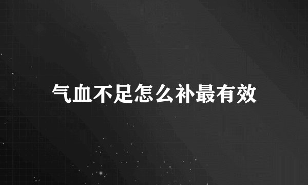 气血不足怎么补最有效