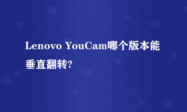 Lenovo YouCam哪个版本能垂直翻转?