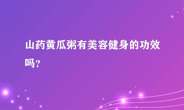 山药黄瓜粥有美容健身的功效吗？