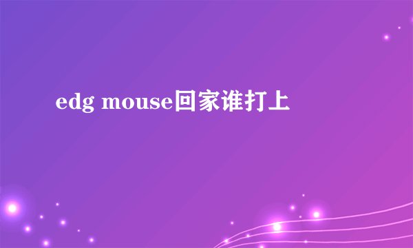 edg mouse回家谁打上