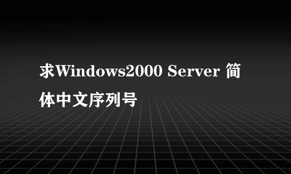 求Windows2000 Server 简体中文序列号