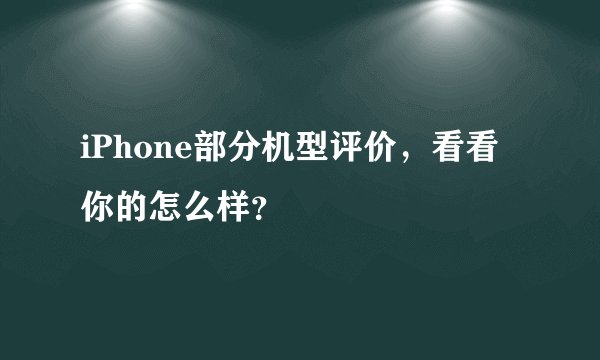 iPhone部分机型评价，看看你的怎么样？