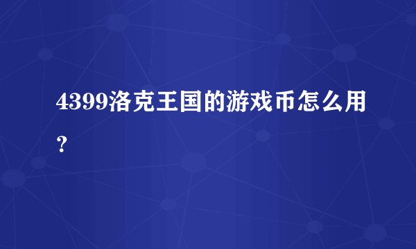 4399洛克王国的游戏币怎么用？