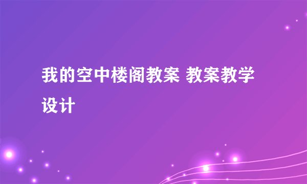 我的空中楼阁教案 教案教学设计