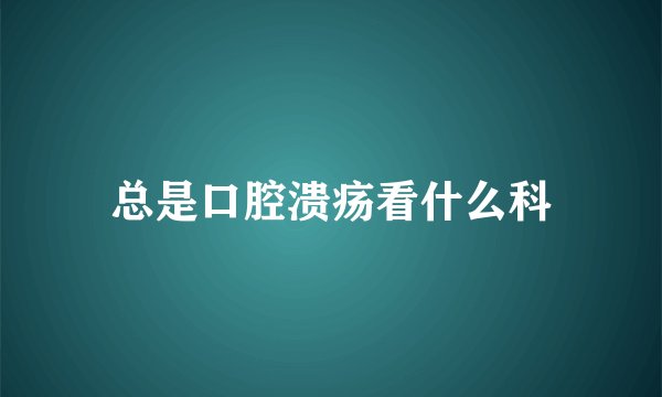 总是口腔溃疡看什么科