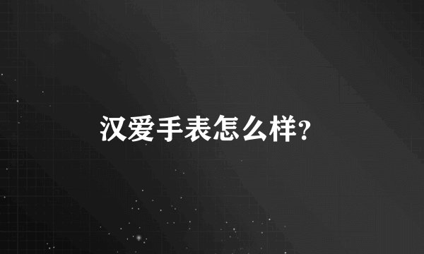 汉爱手表怎么样？