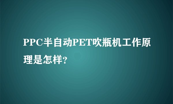PPC半自动PET吹瓶机工作原理是怎样？