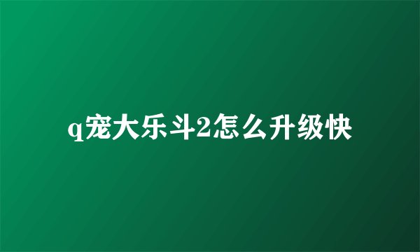 q宠大乐斗2怎么升级快