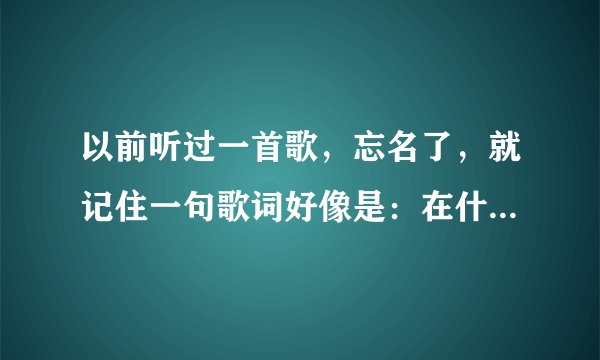 以前听过一首歌，忘名了，就记住一句歌词好像是：在什么什么时候说爱你。