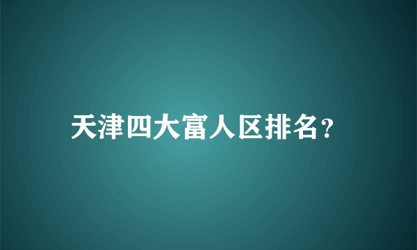 天津四大富人区排名？
