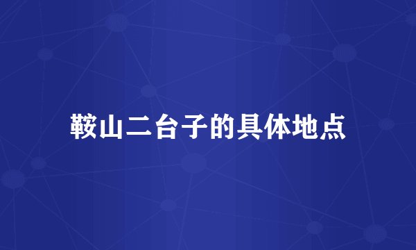 鞍山二台子的具体地点