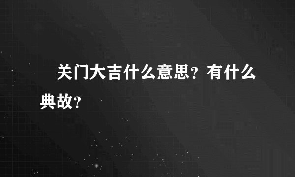 关门大吉什么意思？有什么典故？