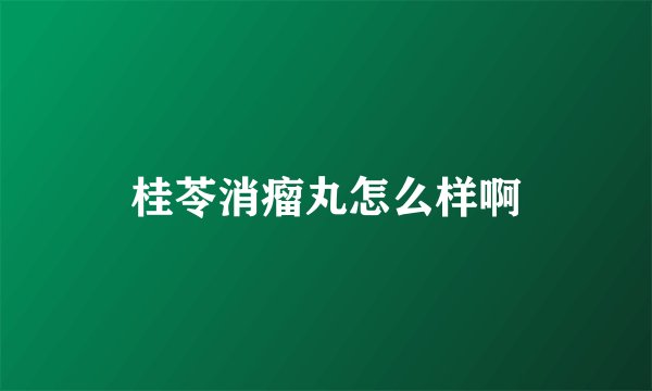桂苓消瘤丸怎么样啊
