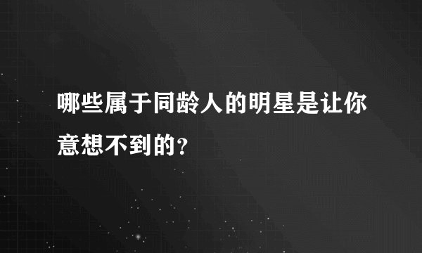 哪些属于同龄人的明星是让你意想不到的？