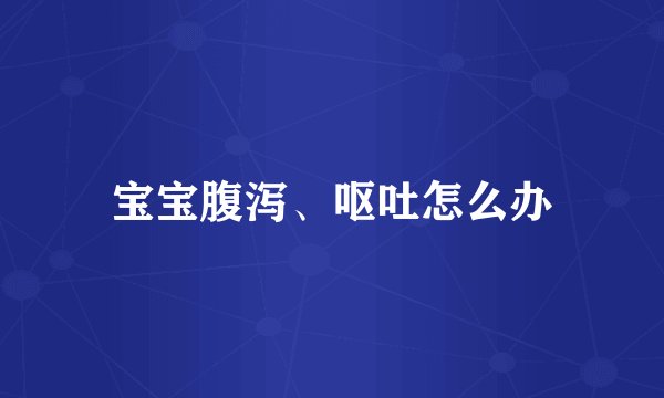 宝宝腹泻、呕吐怎么办