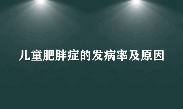 儿童肥胖症的发病率及原因