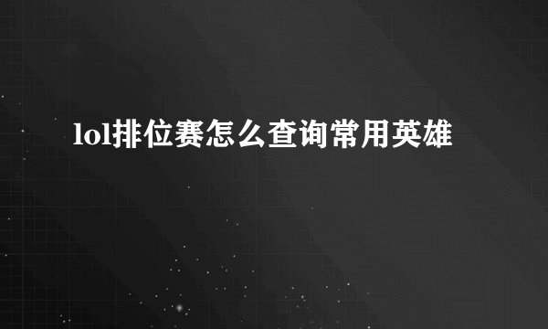 lol排位赛怎么查询常用英雄