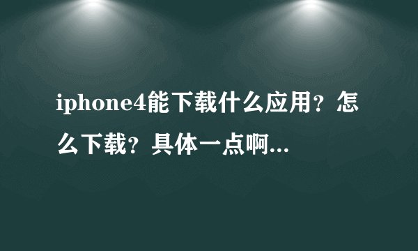 iphone4能下载什么应用？怎么下载？具体一点啊。。。。。。