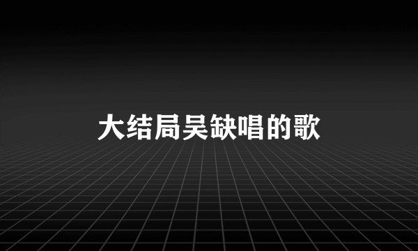 大结局吴缺唱的歌