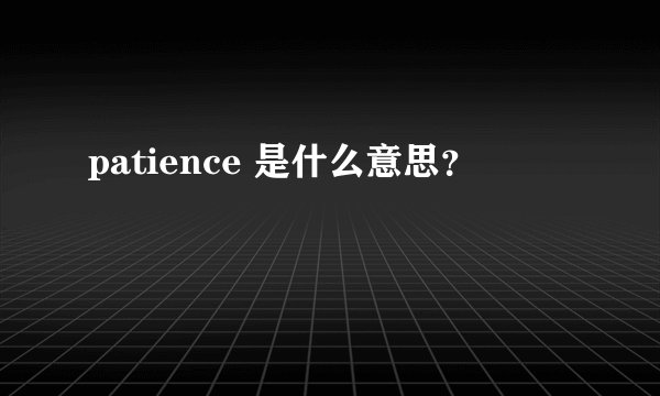 patience 是什么意思？