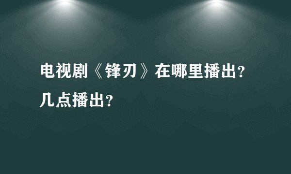 电视剧《锋刃》在哪里播出？几点播出？