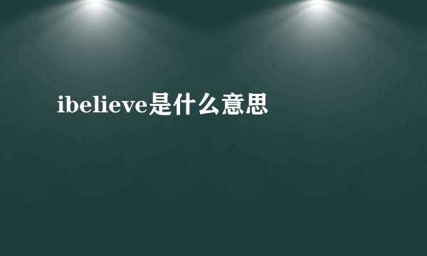 ibelieve是什么意思