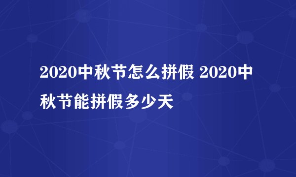 2020中秋节怎么拼假 2020中秋节能拼假多少天