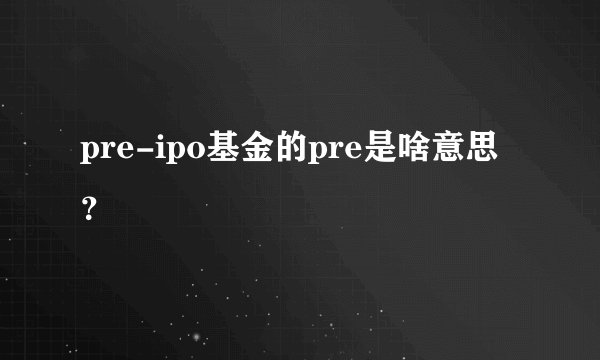 pre-ipo基金的pre是啥意思？