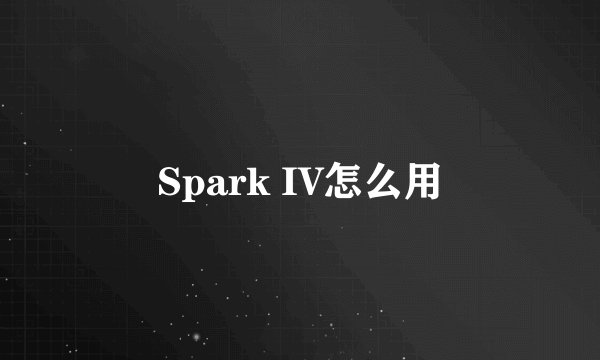 Spark IV怎么用