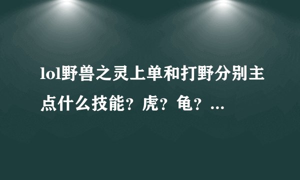 lol野兽之灵上单和打野分别主点什么技能？虎？龟？熊？凤？