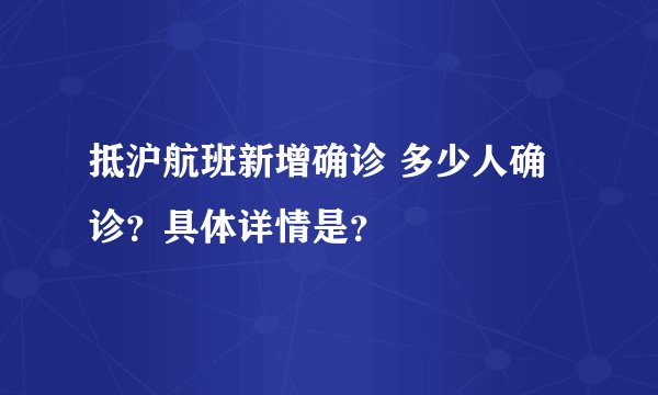 抵沪航班新增确诊 多少人确诊？具体详情是？