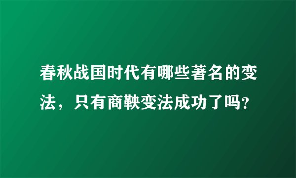 春秋战国时代有哪些著名的变法，只有商鞅变法成功了吗？