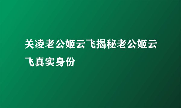 关凌老公姬云飞揭秘老公姬云飞真实身份