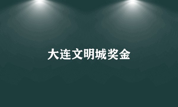 大连文明城奖金