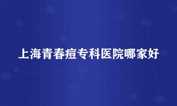 上海青春痘专科医院哪家好