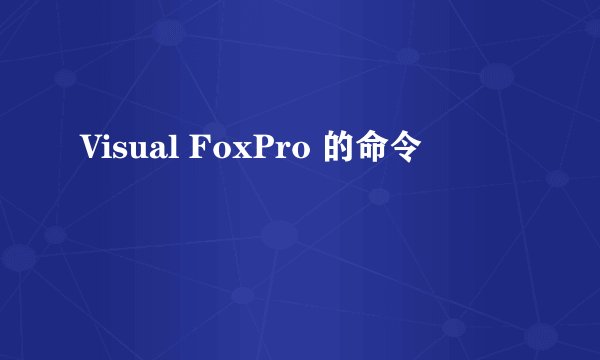 Visual FoxPro 的命令