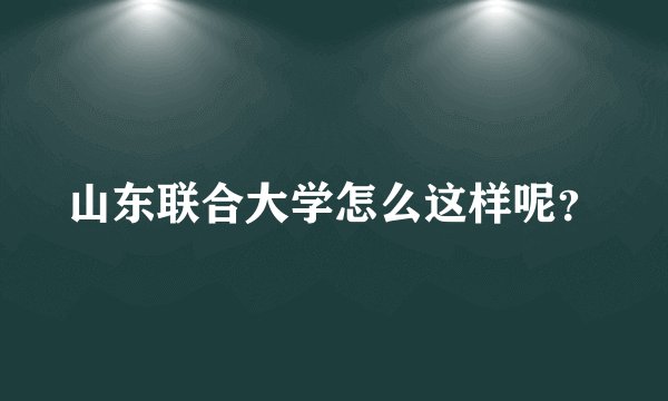 山东联合大学怎么这样呢？