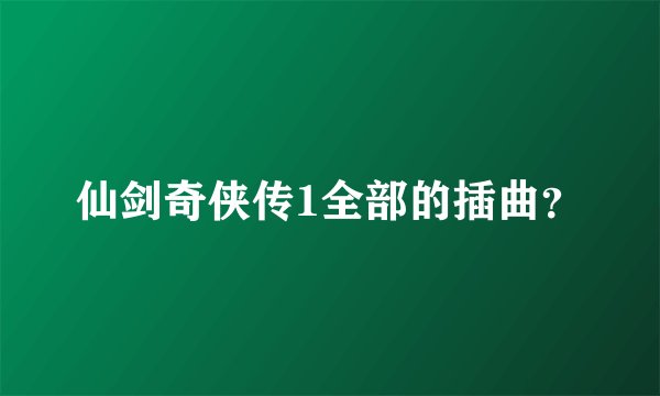 仙剑奇侠传1全部的插曲？