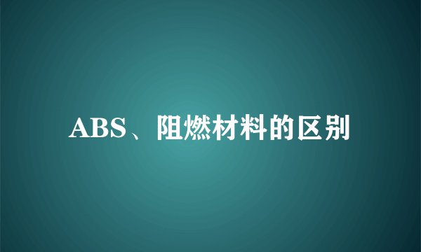 ABS、阻燃材料的区别