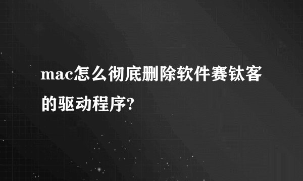 mac怎么彻底删除软件赛钛客的驱动程序?