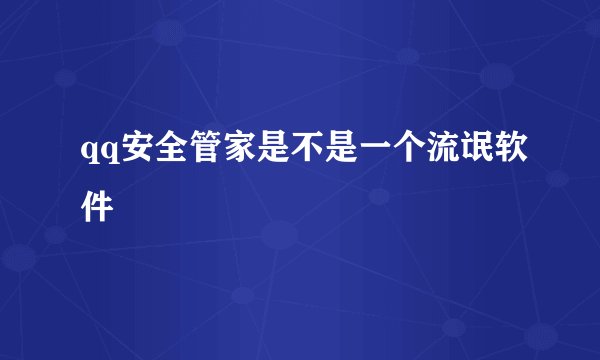qq安全管家是不是一个流氓软件