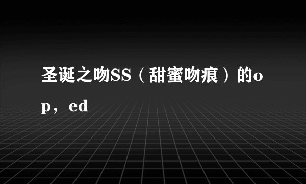 圣诞之吻SS（甜蜜吻痕）的op，ed