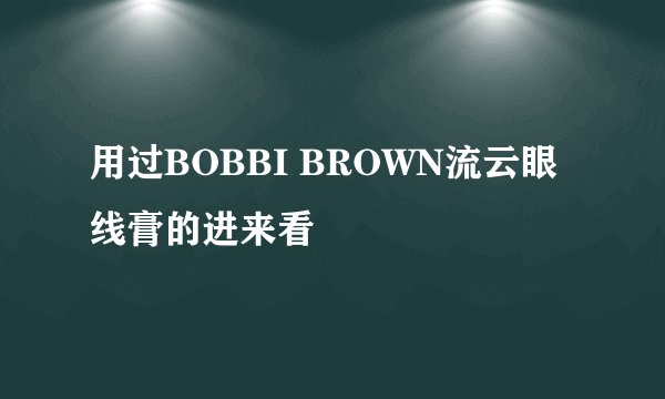 用过BOBBI BROWN流云眼线膏的进来看