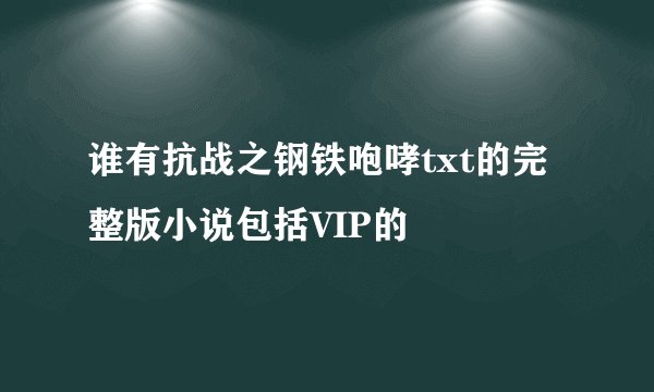 谁有抗战之钢铁咆哮txt的完整版小说包括VIP的